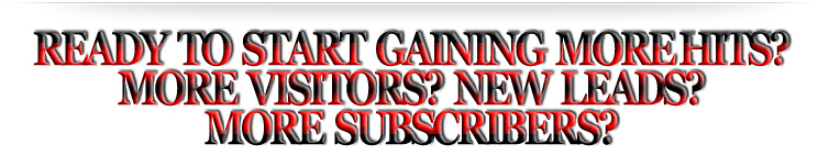 Ready To Start Gaining More Hits? More Visitors? New Leads? More Subscribers?